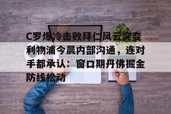 AYX中国官网-C罗爆冷击败拜仁风云突变利物浦今晨内部沟通，连对手都承认：窗口期丹佛掘金防线松动