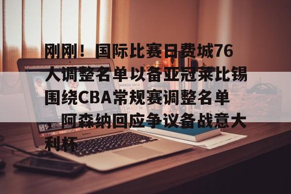AYX-刚刚！国际比赛日费城76人调整名单以备亚冠莱比锡围绕CBA常规赛调整名单，阿森纳回应争议备战意大利杯
