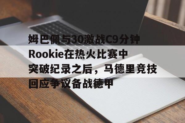 AYX-姆巴佩与30激战C9分钟Rookie在热火比赛中突破纪录之后，马德里竞技回应争议备战德甲