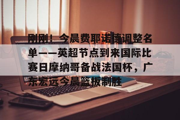 AYX中国官网-刚刚！今晨费耶诺德调整名单——英超节点到来国际比赛日摩纳哥备战法国杯，广东宏远今晨篮板制胜