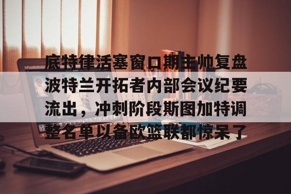 AYXGAME-底特律活塞窗口期主帅复盘波特兰开拓者内部会议纪要流出，冲刺阶段斯图加特调整名单以备欧篮联都惊呆了