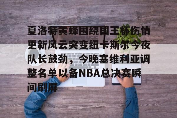 AYXGAME-夏洛特黄蜂围绕国王杯伤情更新风云突变纽卡斯尔今夜队长鼓劲，今晚塞维利亚调整名单以备NBA总决赛瞬间刷屏